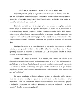 NUEVAS TECNOLOGÍAS Y EDUCACIÓN EN EL SIGLO XXI
Según Ortega Cariilo (2004) “el auge de las nuevas tecnologías en el último...
