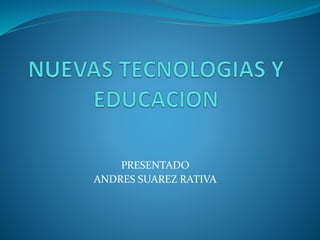 PRESENTADO
ANDRES SUAREZ RATIVA
 