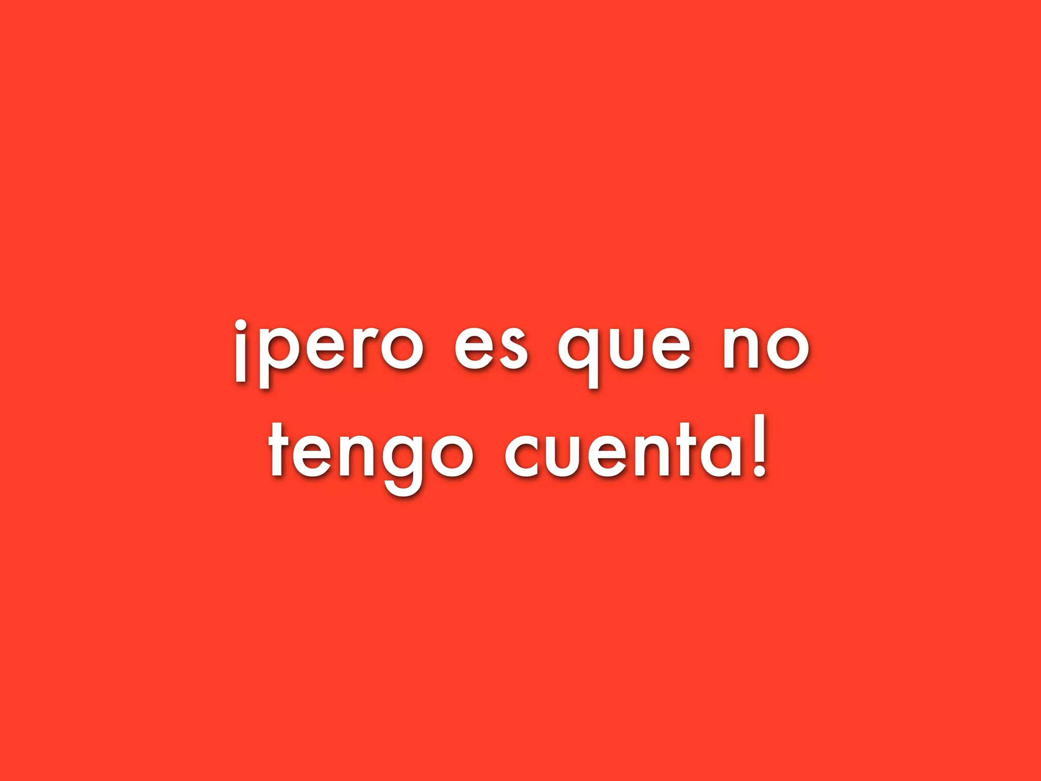 ¡pero es que no
 tengo cuenta!
 