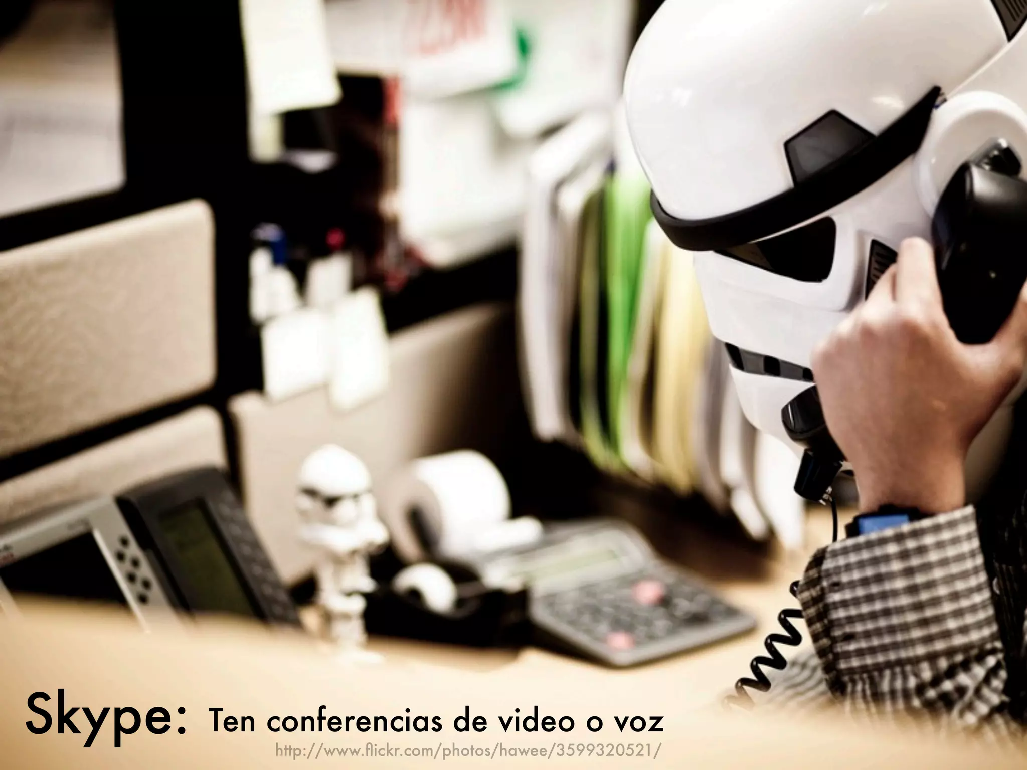 Skype:   Ten conferencias de video o voz
             http://www.ﬂickr.com/photos/hawee/3599320521/
 