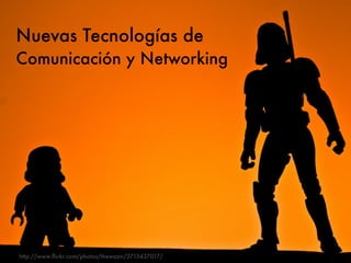 Nuevas Tecnologías de
Comunicación y Networking




http://www.ﬂickr.com/photos/thewazir/3715437017/
 