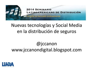 Nuevas tecnologías y Social Media 
en la distribución de seguros 
@jccanon 
www.jccanondigital.blogspot.com 
 