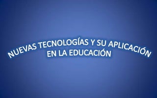 NUEVAS TECNOLOGÍAS Y SU APLICACIÓN  EN LA EDUCACIÓN 
