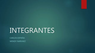 INTEGRANTES
CARLOS ESPAÑA
WENDY NARVAEZ
 