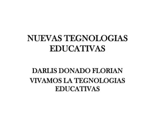 NUEVAS TEGNOLOGIAS
    EDUCATIVAS

DARLIS DONADO FLORIAN
VIVAMOS LA TEGNOLOGIAS
     EDUCATIVAS
 