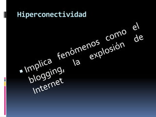 HiperconectividadImplica fenómenos como el blogging, la explosión de Internet