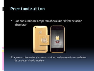 PremiumizationLos consumidores esperan ahora una "diferenciación absoluta“El agua con diamantes y las automotrices que lanzan sólo 10 unidades de un determinado modelo. 