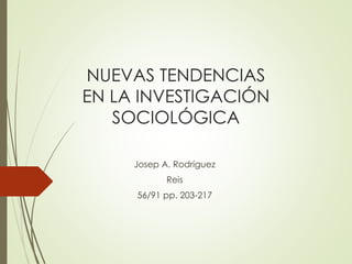 NUEVAS TENDENCIAS
EN LA INVESTIGACIÓN
SOCIOLÓGICA
Josep A. Rodríguez
Reis
56/91 pp. 203-217
 