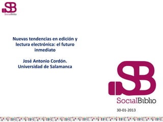 Nuevas tendencias en edición y
 lectura electrónica: el futuro
           inmediato

    José Antonio Cordón.
  Universidad de Salamanca




                                  30-01-2013
 