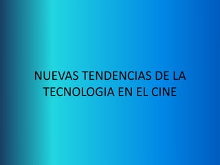 NUEVAS TENDENCIAS DE LA
TECNOLOGIA EN EL CINE

 