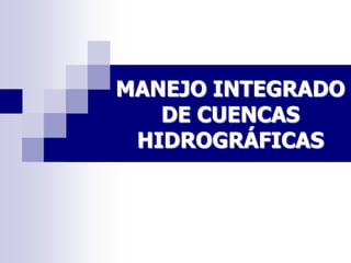 MANEJO INTEGRADO
   DE CUENCAS
 HIDROGRÁFICAS
 