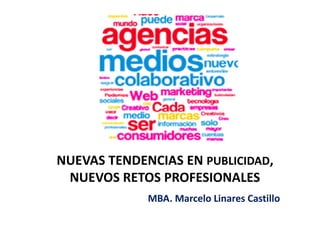 NUEVAS TENDENCIAS EN PUBLICIDAD,
NUEVOS RETOS PROFESIONALES
MBA. Marcelo Linares Castillo
 