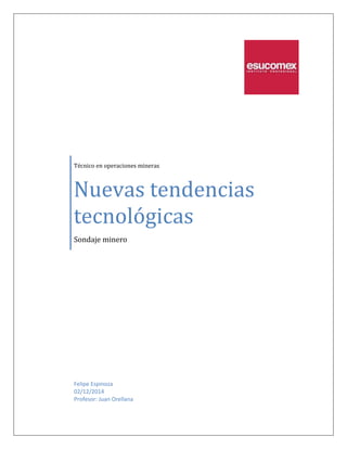 Técnico en operaciones mineras 
Nuevas tendencias 
tecnológicas 
Sondaje minero 
Felipe Espinoza 
02/12/2014 
Profesor: Juan Orellana 
 