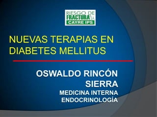 OSWALDO RINCÓN SIERRA MEDICINA INTERNA ENDOCRINOLOGíA NUEVAS TERAPIAS EN DIABETES MELLITUS   