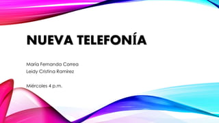 NUEVA TELEFONÍA 
María Fernanda Correa 
Leidy Cristina Ramírez 
Miércoles 4 p.m. 
 