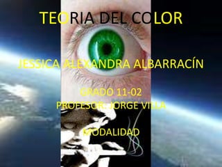 TEORIA DEL COLOR

JESSICA ALEXANDRA ALBARRACÍN

         GRADO 11-02
     PROFESOR: JORGE VILLA

          MODALIDAD
 