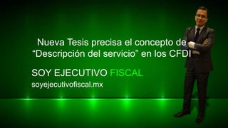 SOY EJECUTIVO FISCAL
soyejecutivofiscal.mx
Nueva Tesis precisa el concepto de
“Descripción del servicio” en los CFDI
 