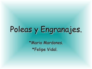 Poleas y Engranajes. *Mario Mardones. *Felipe Vidal.  