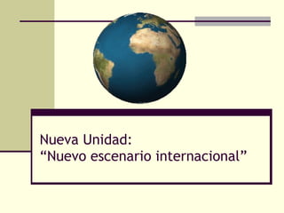 Nueva Unidad: “Nuevo escenario internacional” 