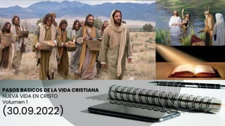 PASOS BASICOS DE LA VIDA CRISTIANA
NUEVA VIDA EN CRISTO
Volumen 1
(30.09.2022)
 