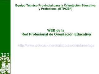 Equipo Técnico Provincial para la Orientación Educativa
y Profesional (ETPOEP)
JuntadeAndalu
Educación
DelegaciónTerrito
WEB de la
Red Profesional de Orientación Educativa
http://www.educacionenmalaga.es/orientamalaga
 