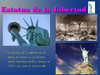 Estatua de la LibertadEstatua de la Libertad
●
La estatua de la libertad fue un
regalo de Francia a los Estados
Unidos. Bartholdi inici el trabajo enó
1870 y su lugar de implantaci nó
 