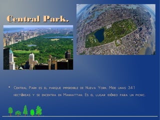 Central Park.Central Park.
●
Central Park es el parque imperdible de Nueva York. Mide unas 341
hect reas y se encentra en Manhattan. Es el lugar id neo para un picnic.á ó
 