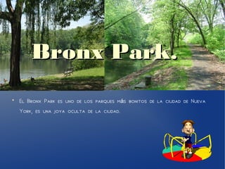 Bronx Park.Bronx Park.
●
El Bronx Park es uno de los parques m s bonitos de la ciudad de Nuevaá
York, es una joya oculta de la ciudad.
 