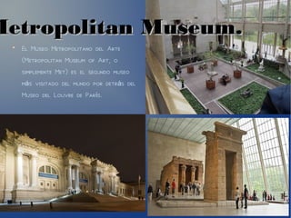 Metropolitan Museum.Metropolitan Museum.
●
El Museo Metropolitano del Arte
(Metropolitan Museum of Art, o
simplemente Met) es el segundo museo
m s visitado del mundo por detr s delá á
Museo del Louvre de Par s.í
 