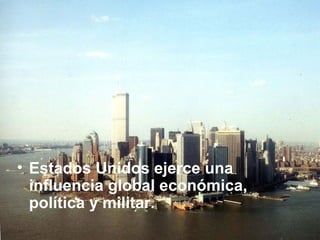 • Estados Unidos ejerce una
influencia global económica,
política y militar.
 