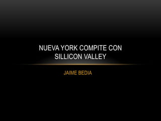 NUEVA YORK COMPITE CON
    SILLICON VALLEY

      JAIME BEDIA
 