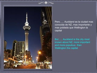 Pero….. Auckland es la ciudad mas conocida de NZ, mas importante y mas poblada que Wellington la capital But….. Auckland is the city most known about NZ, more important and more populous  than Wellington the capital 