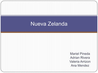 Nueva Zelanda

Mariel Pineda
Adrian Rivera
Valeria Arrizon
Ana Mendez

 