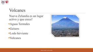 Volcanes
Nueva Zelandia es un lugar
activo y que crece!
Aguas Termales
Geisers
Lodo hirviente
Volcanes
VARGAS MAZGO, FLOR DE MARIA
 