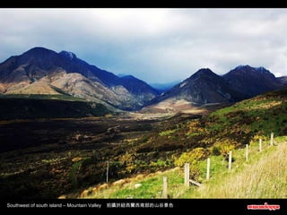 Southwest of south island – Mountain Valley  拍攝於紐西蘭西南部的山谷景色 