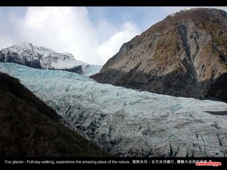 Fox glacier - Full-day walking, experience the amazing place of the nature.  福斯冰河 – 全天冰河健行 , 體驗大自然的神奇 