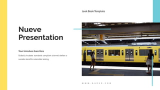 W W W . N U E V E . C O M
Look Book Template
Nueve
Presentation
Your Introduce Goes Here
Globally incubate standards compliant channels before a
scalable benefits extensible testing.
 
