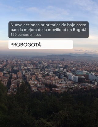 Nueve acciones prioritarias de bajo costo
para la mejora de la movilidad en Bogotá
150 puntos críticos
PROBOGOTÁ
 