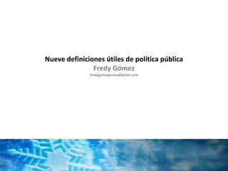 Nueve definiciones útiles de política pública
               Fredy Gómez
              fredygomezgomez@gmail.com
 