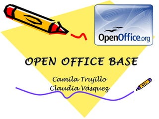 OPEN OFFICE BASE
    Camila Trujillo
   Claudia Vásquez
 
