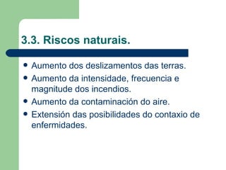3.3. Riscos naturais. Aumento dos deslizamentos das terras. Aumento da intensidade, frecuencia e magnitude dos incendios. Aumento da contaminación do aire. Extensión das posibilidades do contaxio de enfermidades. 
