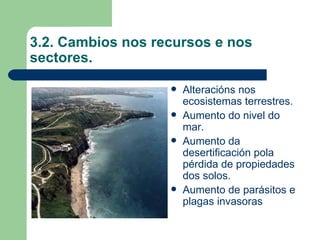 3.2. Cambios nos recursos e nos sectores. Alteracións nos ecosistemas terrestres. Aumento do nivel do mar. Aumento da desertificación pola pérdida de propiedades dos solos. Aumento de parásitos e plagas invasoras 