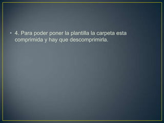 • 4. Para poder poner la plantilla la carpeta esta
  comprimida y hay que descomprimirla.
 