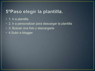 •   1. Ir a plantilla
•   2. Ir a personalizar para descargar la plantilla
•   3. Buscar una foto y descargarla
•   4.Subir a blogger
 