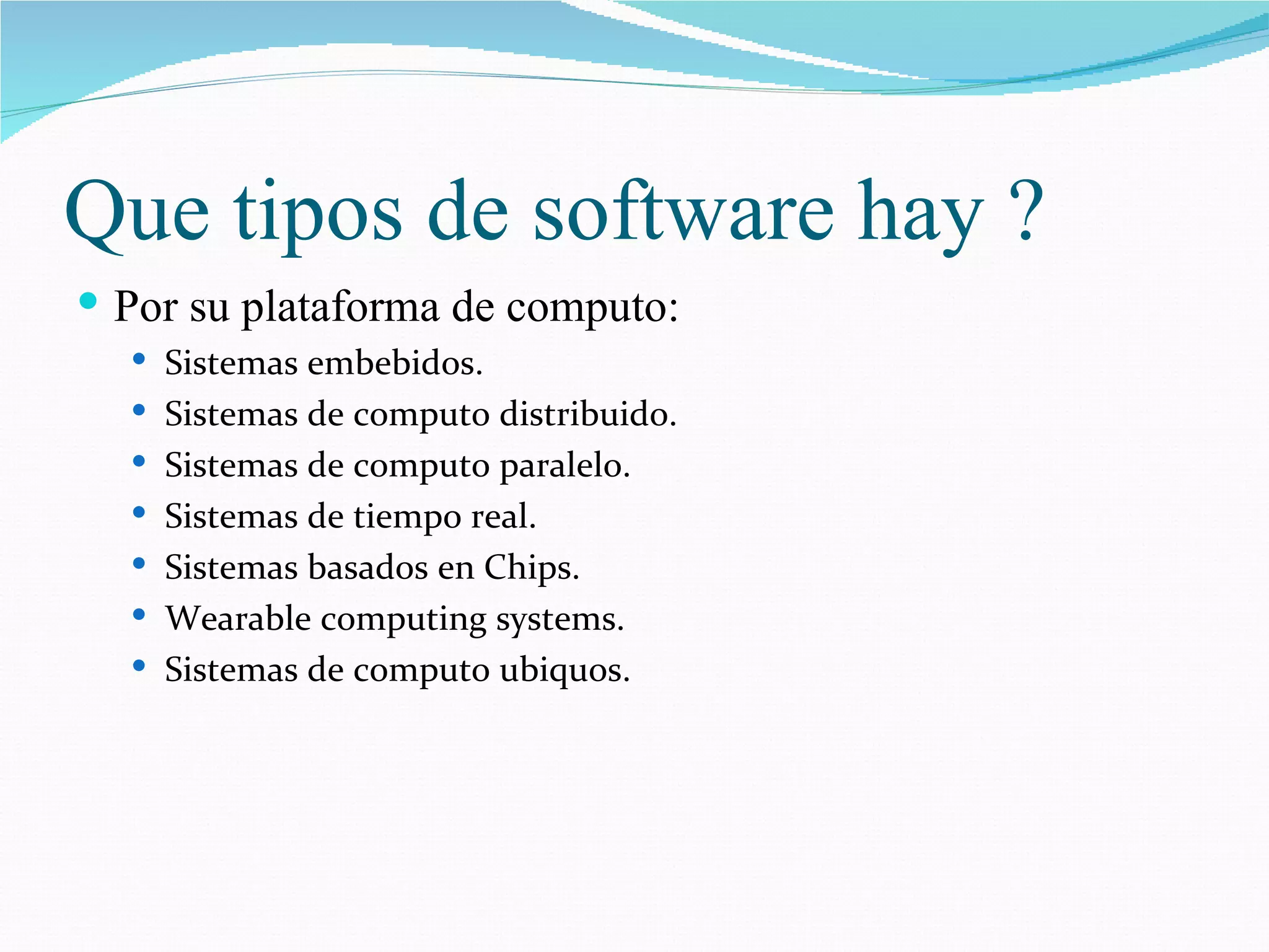 Que tipos de software hay ? Por su plataforma de computo: Sistemas embebidos. Sistemas de computo distribuido. Sistemas de computo paralelo. Sistemas de tiempo real. Sistemas basados en Chips. Wearable computing systems. Sistemas de computo ubiquos. 