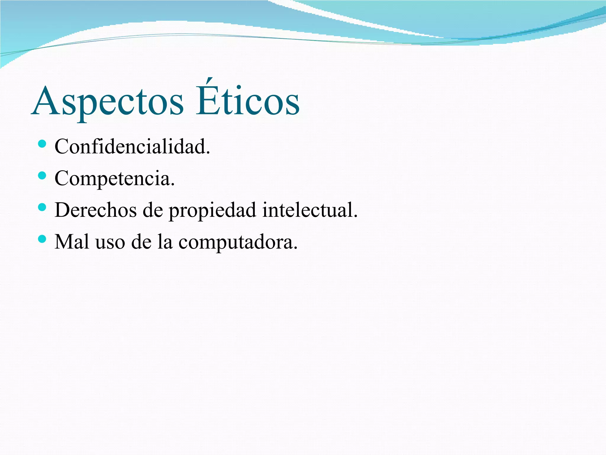 Aspectos Éticos Confidencialidad. Competencia. Derechos de propiedad intelectual. Mal uso de la computadora. 