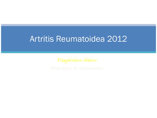 Artritis Reumatoidea 2012
Diagnóstico clínico
Principios de tratamiento
San Nicolás 09 de noviembre 2011
Daniel Siri
 