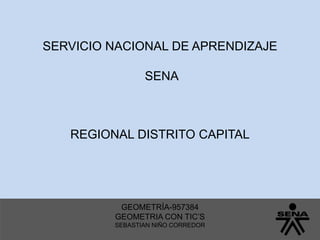 GEOMETRÍA-957384
GEOMETRIA CON TIC’S
SEBASTIAN NIÑO CORREDOR
SERVICIO NACIONAL DE APRENDIZAJE
SENA
REGIONAL DISTRITO CAPITAL
 