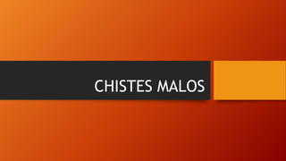 CHISTES MALOS
 