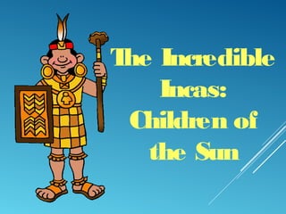 The Incredible
Incas:
Children of
the Sun
 
